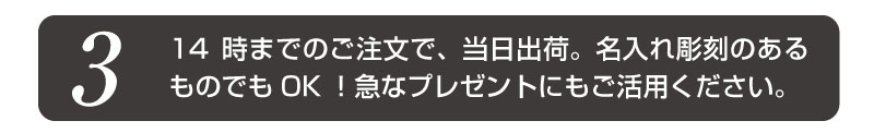 3 14時までのご注文で、当日出荷。名入れ彫刻のあるものでもOK!急なプレゼントにもご活用ください。